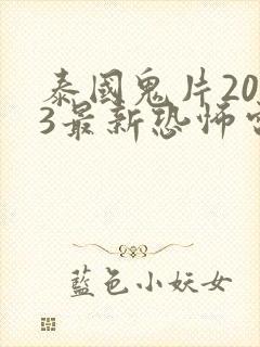 泰国鬼片2023最新恐怖电影