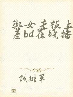 与女老板上司出差bd在线播