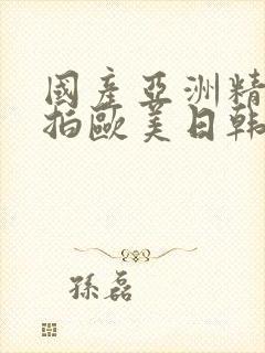 国产亚洲精品自拍欧美日韩丝袜