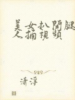 美女扒开腿让男人捅视频