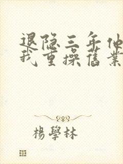 退隐三年他们让我重操旧业短剧免费观看全集封面