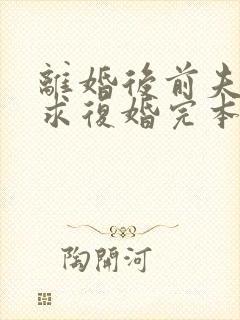 离婚后前夫哭着求复婚完本