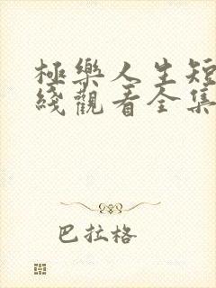 极乐人生短剧在线观看全集免费高清