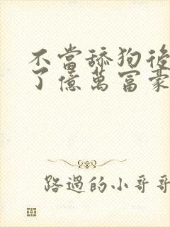 不当舔狗后我成了亿万富豪免费漫画看下拉式封面