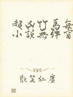 超凶竹马每天骑小说无弹窗笔趣阁