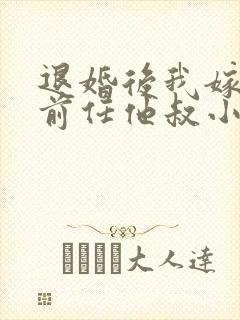 退婚后我嫁给了前任他叔小说