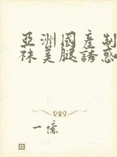 亚洲国产制服丝袜美腿诱惑