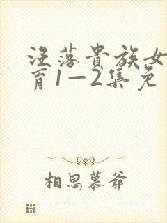 没落贵族女仆教育1—2集免费观看