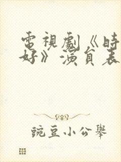 电视剧《时光正好》演员表