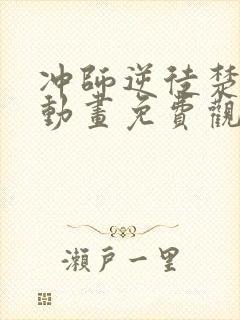 冲师逆徒楚老魔动画免费观看