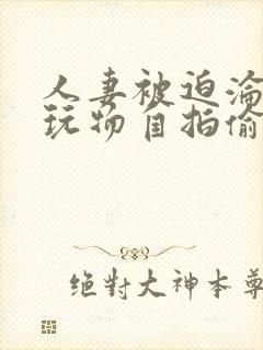 人妻被迫沦为性玩物自拍偷拍亚洲