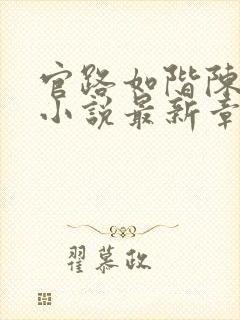 官路如阶陈长根小说最新章节免费阅读下载