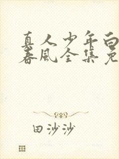 真人少年白马醉春风全集免费观看