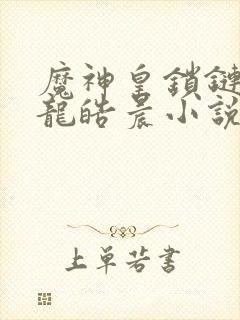 魔神皇锁链囚禁龙皓晨小说