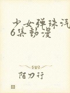 少女弹珠汽水第6集动漫