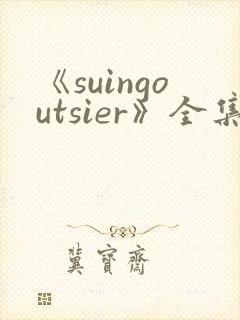 《suingoutsier》全集免费观看动漫
