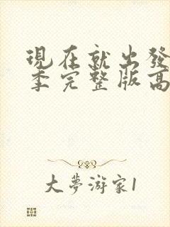 现在就出发第三季完整版高清免费观看