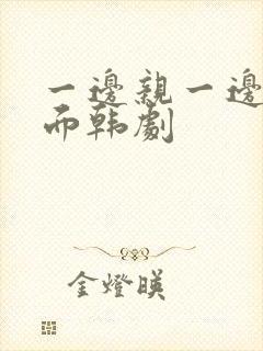 一边亲一边摸下面韩剧