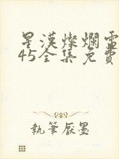 星汉灿烂电视剧45全集免费观看