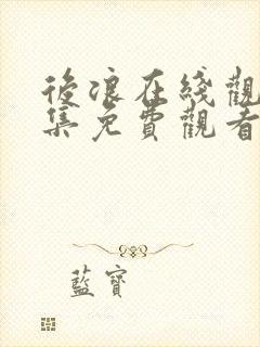 后浪在线观看全集免费观看完整版