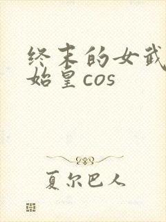 终末的女武神秦始皇cos