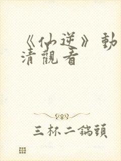 《仙逆》动漫高清观看