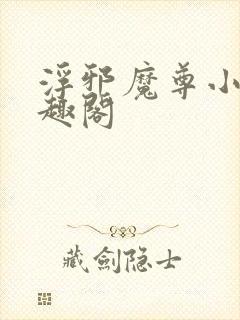 浮邪魔尊小说笔趣阁