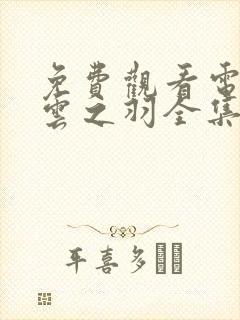 免费观看电视剧云之羽全集在线观看