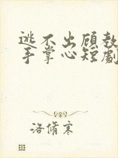 逃不出顾教授的手掌心短剧