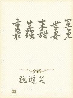 重生末世军长的最强甜妻免费阅读全文