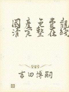 国产免费观看高清完整在线观看伦理片