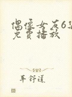 偶像女友6集全免费播放