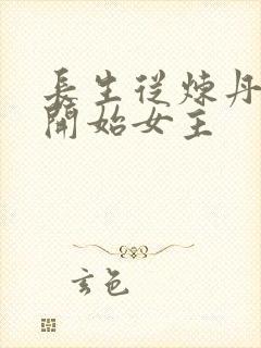 长生从炼丹宗师开始女主