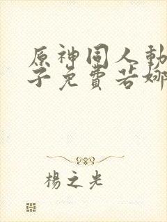 原神同人动画片子免费若娜瓦