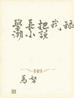 学长把我舔到高潮小说