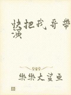 快把我哥带走主演