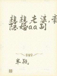 亲亲老婆,豪门隐婚aa制封面