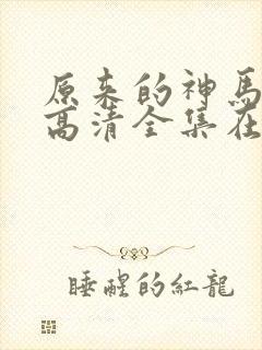 原来的神马免费高清全集在线观看
