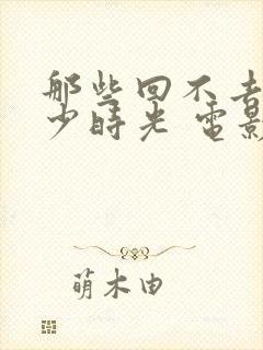 那些回不去的年少时光 电影