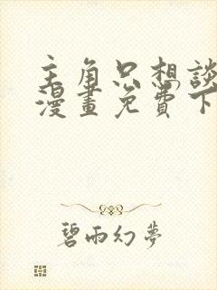 主角只想谈恋爱漫画免费下拉式