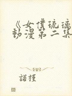 《女仆琉璃川》动漫第二集在线观看