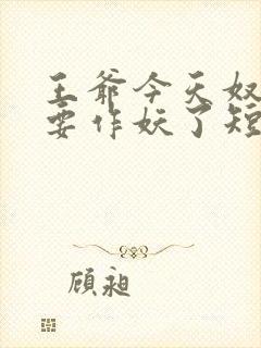 王爷今天奴婢又要作妖了短剧免费观看