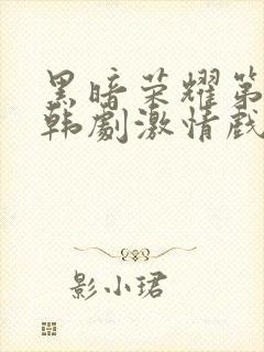 黑暗荣耀第二季韩剧激情戏