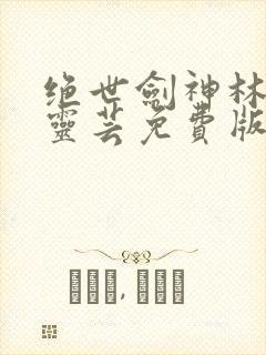 绝世剑神林辰薛灵芸免费版