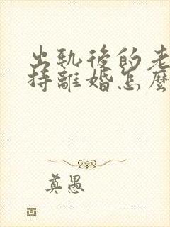 出轨后的老公坚持离婚怎么挽回