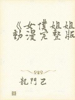 《女仆姐姐2》动漫完整版回不去的夜