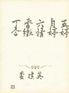 丁香六月五月综合缴情婷婷