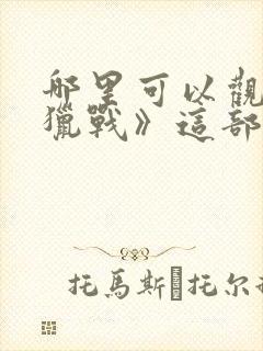 哪里可以观看《猎战》这部电影?