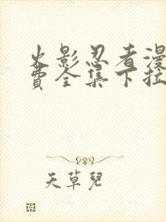 火影忍者漫画免费全集下拉式漫画