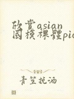 欣赏asian国模裸体pics裸